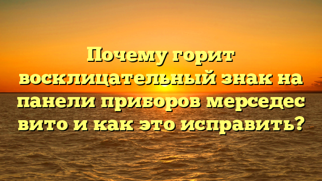 Почему горит восклицательный знак на панели приборов мерседес вито и как это исправить?