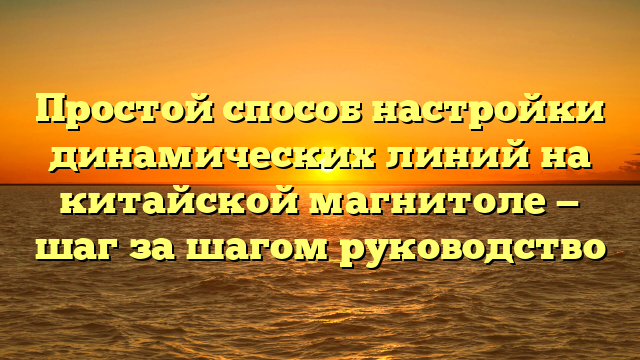 Простой способ настройки динамических линий на китайской магнитоле — шаг за шагом руководство