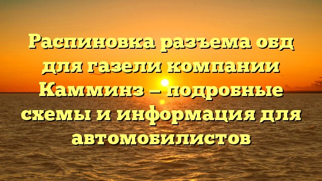Распиновка разъема обд для газели компании Камминз — подробные схемы и информация для автомобилистов