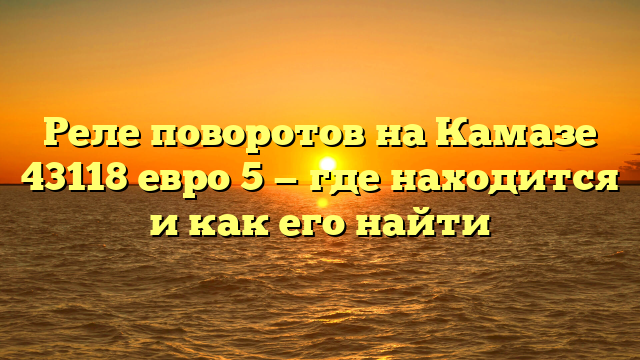 Реле поворотов на Камазе 43118 евро 5 — где находится и как его найти