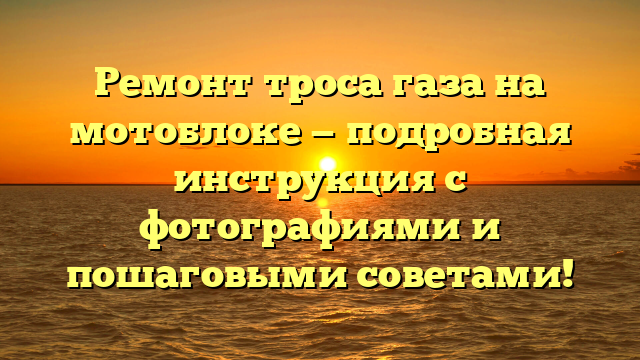Ремонт троса газа на мотоблоке — подробная инструкция с фотографиями и пошаговыми советами!