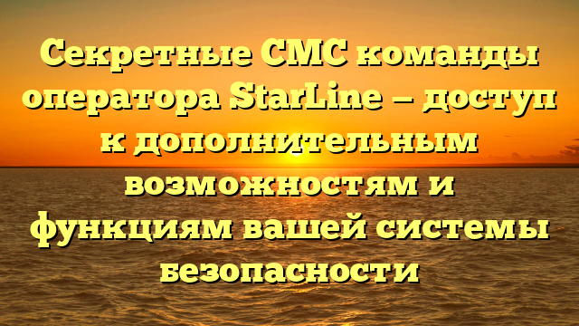 Секретные СМС команды оператора StarLine — доступ к дополнительным возможностям и функциям вашей системы безопасности