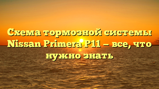 Схема тормозной системы Nissan Primera P11 — все, что нужно знать