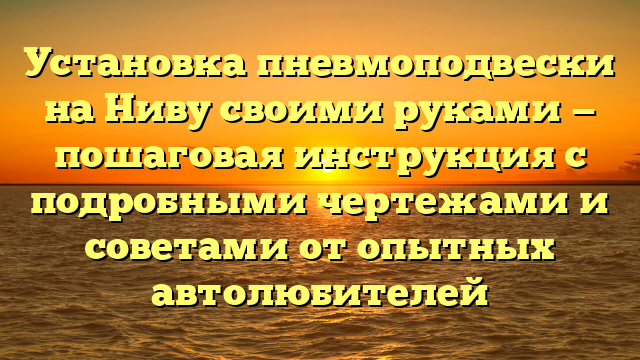 Установка пневмоподвески на Ниву своими руками — пошаговая инструкция с подробными чертежами и советами от опытных автолюбителей