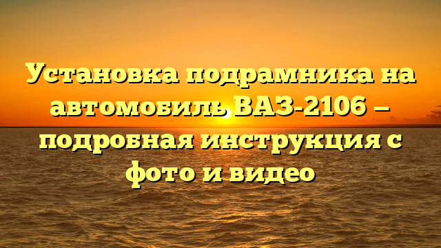 Установка подрамника на автомобиль ВАЗ-2106 — подробная инструкция с фото и видео