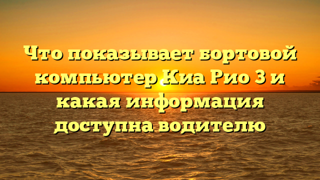 Что показывает бортовой компьютер Киа Рио 3 и какая информация доступна водителю
