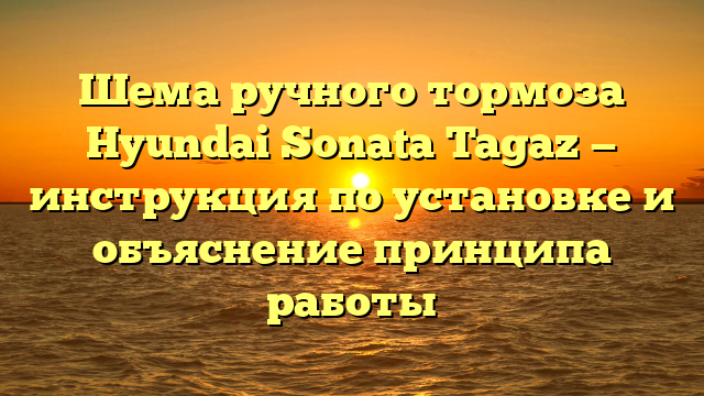 Шема ручного тормоза Hyundai Sonata Tagaz — инструкция по установке и объяснение принципа работы