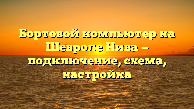 Бортовой компьютер на Шевроле Нива — подключение, схема, настройка