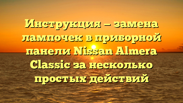 Инструкция — замена лампочек в приборной панели Nissan Almera Classic за несколько простых действий