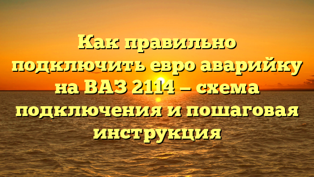 Как правильно подключить евро аварийку на ВАЗ 2114 — схема подключения и пошаговая инструкция