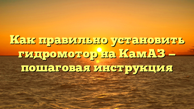 Как правильно установить гидромотор на КамАЗ — пошаговая инструкция