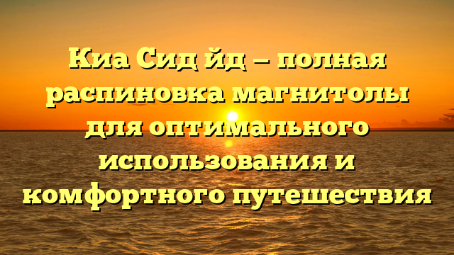 Киа Сид йд — полная распиновка магнитолы для оптимального использования и комфортного путешествия