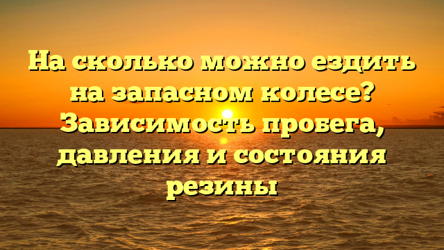 На сколько можно ездить на запасном колесе? Зависимость пробега, давления и состояния резины