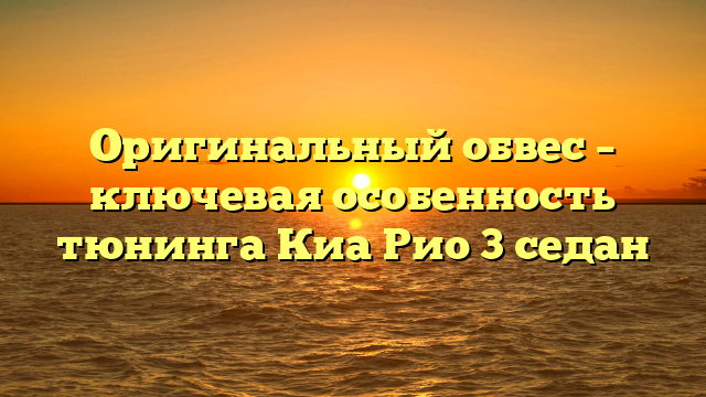 Оригинальный обвес – ключевая особенность тюнинга Киа Рио 3 седан