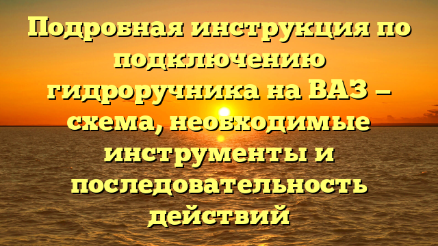 Подробная инструкция по подключению гидроручника на ВАЗ — схема, необходимые инструменты и последовательность действий
