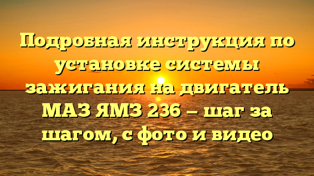 Подробная инструкция по установке системы зажигания на двигатель МАЗ ЯМЗ 236 — шаг за шагом, с фото и видео