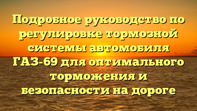 Подробное руководство по регулировке тормозной системы автомобиля ГАЗ-69 для оптимального торможения и безопасности на дороге