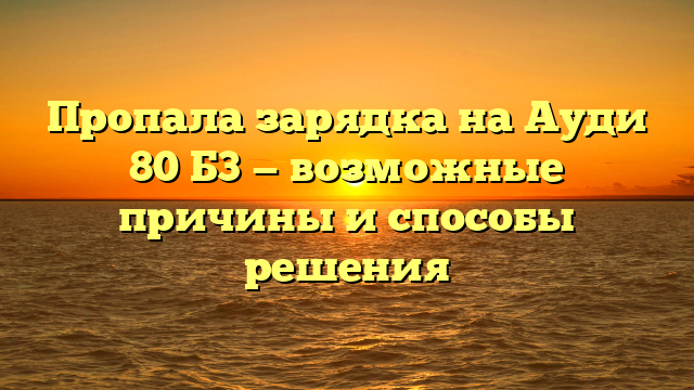 Пропала зарядка на Ауди 80 Б3 — возможные причины и способы решения