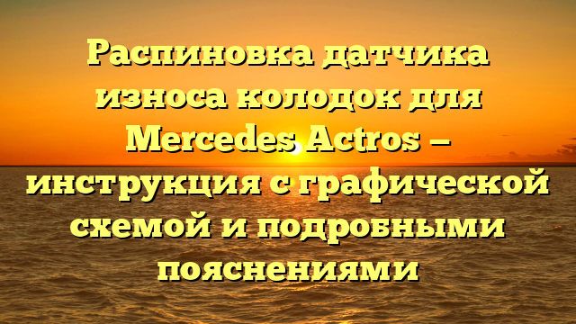Распиновка датчика износа колодок для Mercedes Actros — инструкция с графической схемой и подробными пояснениями