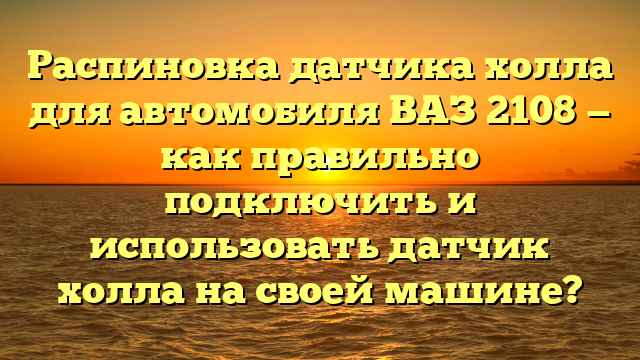 Распиновка датчика холла для автомобиля ВАЗ 2108 — как правильно подключить и использовать датчик холла на своей машине?