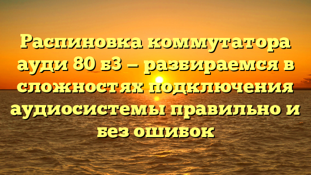 Распиновка коммутатора ауди 80 б3 — разбираемся в сложностях подключения аудиосистемы правильно и без ошибок