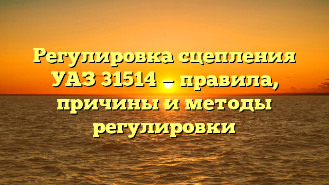 Регулировка сцепления УАЗ 31514 — правила, причины и методы регулировки