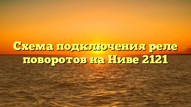 Схема подключения реле поворотов на Ниве 2121