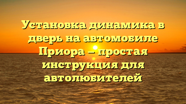Установка динамика в дверь на автомобиле Приора — простая инструкция для автолюбителей