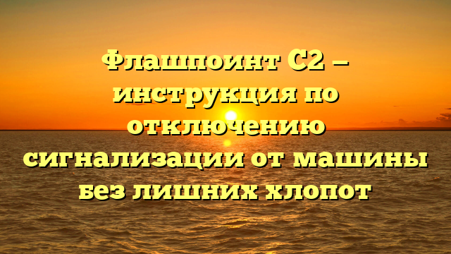 Флашпоинт С2 — инструкция по отключению сигнализации от машины без лишних хлопот