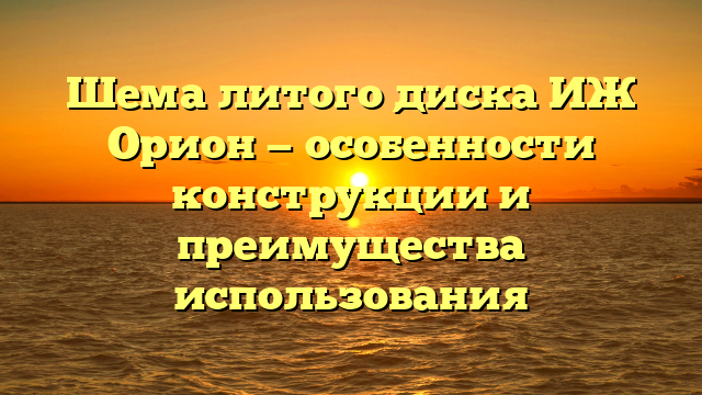 Шема литого диска ИЖ Орион — особенности конструкции и преимущества использования