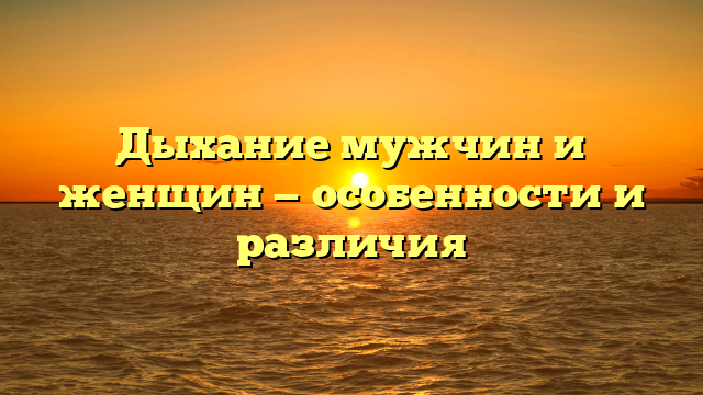 Дыхание мужчин и женщин — особенности и различия